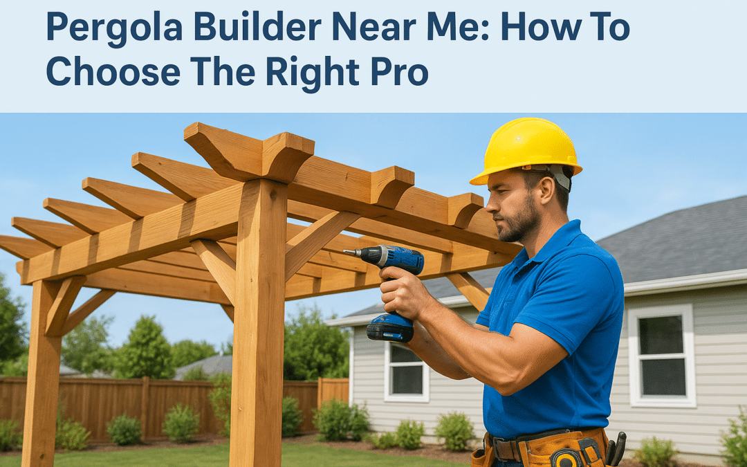 Pergola Builder Near Me: How To Choose The Right Pro