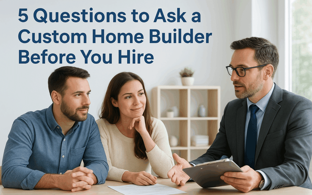 5 Questions to Ask a Custom Home Builder Before You Hire